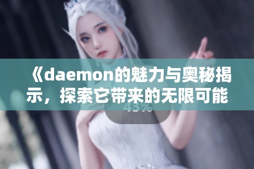 《daemon的魅力与奥秘揭示，探索它带来的无限可能性》