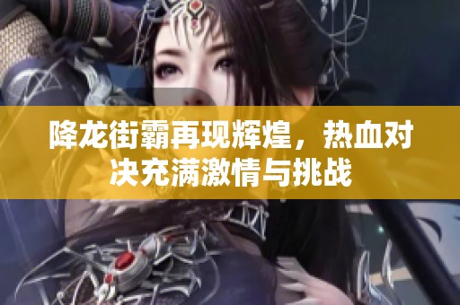 降龙街霸再现辉煌，热血对决充满激情与挑战