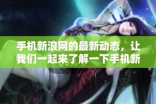 手机新浪网的最新动态，让我们一起来了解一下手机新浪网吧