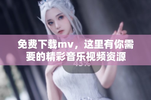 免费下载mv，这里有你需要的精彩音乐视频资源