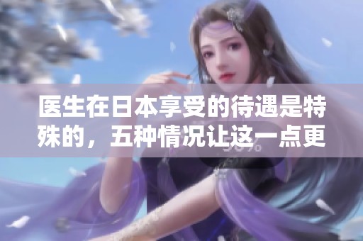 医生在日本享受的待遇是特殊的，五种情况让这一点更加显著