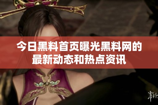 今日黑料首页曝光黑料网的最新动态和热点资讯