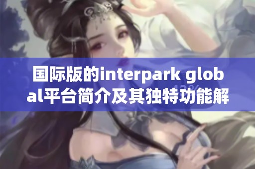 国际版的interpark global平台简介及其独特功能解析