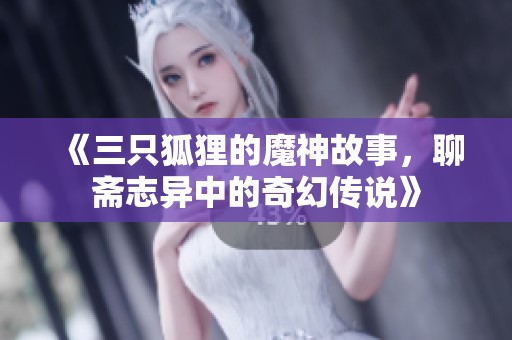 《三只狐狸的魔神故事，聊斋志异中的奇幻传说》