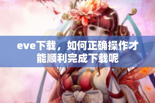 eve下载，如何正确操作才能顺利完成下载呢