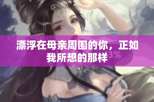 漂浮在母亲周围的你，正如我所想的那样