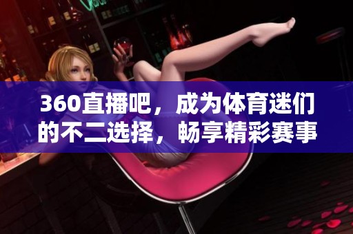 360直播吧，成为**迷们的不二选择，畅享精彩赛事直播体验!
