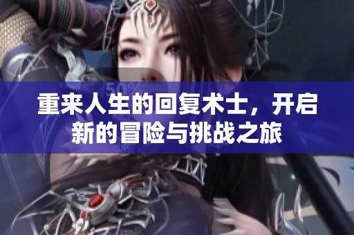 重来人生的回复术士，开启新的冒险与挑战之旅