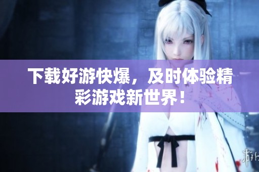 下载好游快爆，及时体验精彩游戏新世界！