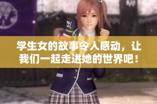 学生女的故事令人感动，让我们一起走进她的世界吧！