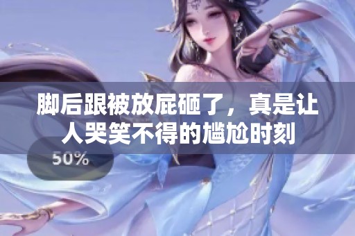 脚后跟被放屁砸了，真是让人哭笑不得的尴尬时刻