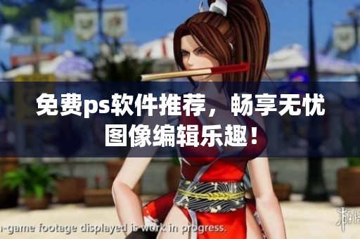免费ps软件推荐，畅享无忧图像编辑乐趣！