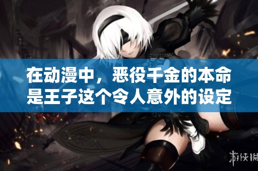 在动漫中，恶役千金的本命是王子这个令人意外的设定