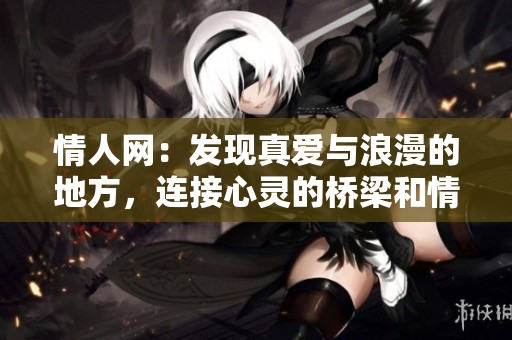 情人网：发现真爱与浪漫的地方，连接心灵的桥梁和情感的纽带。