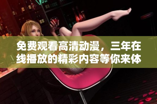 免费观看高清动漫，三年在线播放的精彩内容等你来体验！