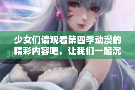 少女们请观看第四季动漫的精彩内容吧，让我们一起沉浸在青春的魅力中
