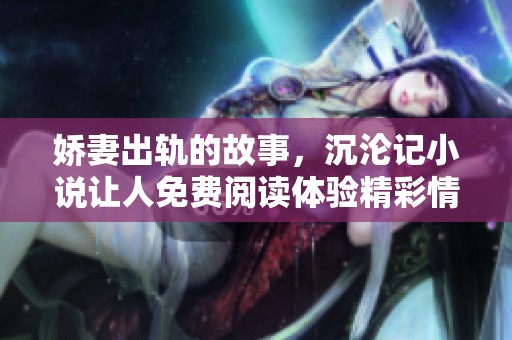 娇妻出轨的故事，沉沦记小说让人免费阅读体验精彩情节