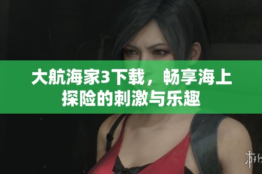 大航海家3下载，畅享海上探险的刺激与乐趣