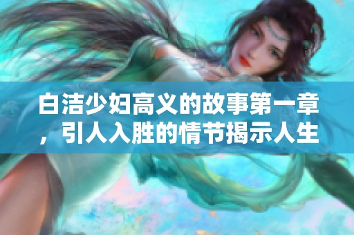 白洁少妇高义的故事第一章，引人入胜的情节揭示人生的复杂关系