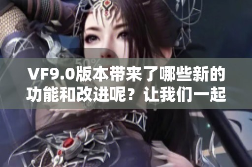 VF9.0版本带来了哪些新的功能和改进呢？让我们一起来探索一下VF9.0的精彩之处。