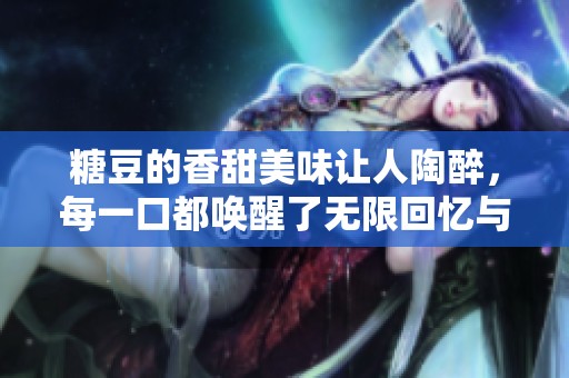 糖豆的香甜美味让人陶醉，每一口都唤醒了无限回忆与快乐