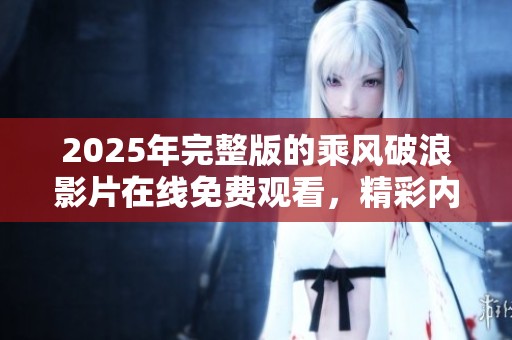 2025年完整版的乘风破浪影片在线免费观看，精彩内容不容错过