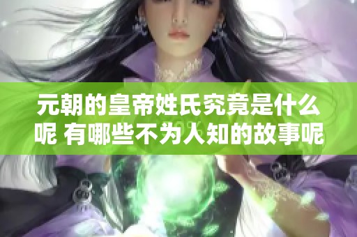 元朝的皇帝姓氏究竟是什么呢 有哪些不为人知的故事呢