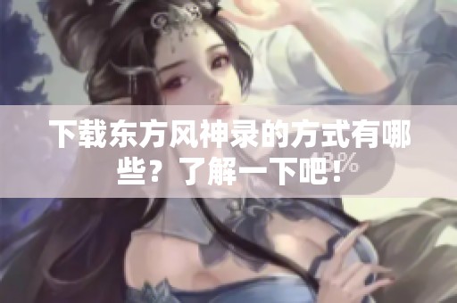 下载东方风神录的方式有哪些？了解一下吧！