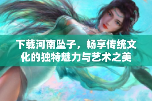 下载河南坠子，畅享传统文化的独特魅力与艺术之美