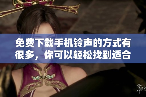 免费下载手机铃声的方式有很多，你可以轻松找到适合自己的铃声