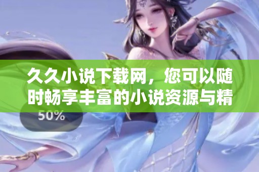 **小说下载网，您可以随时畅享丰富的小说资源与精彩内容