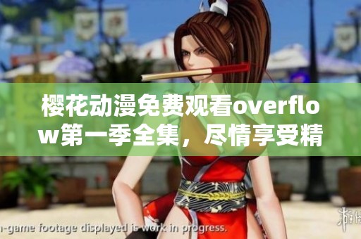 樱花动漫免费观看overflow第一季全集，尽情享受精彩内容带来的乐趣