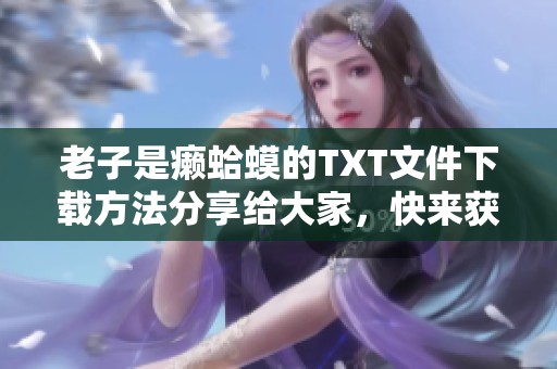 老子是癞蛤蟆的TXT文件下载方法分享给大家，快来获取吧！