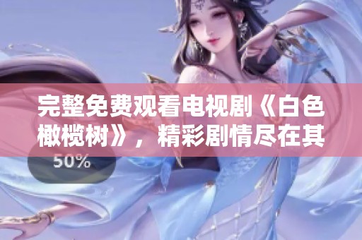 完整免费观看电视剧《白色橄榄树》，精彩剧情尽在其中，快来体验吧！