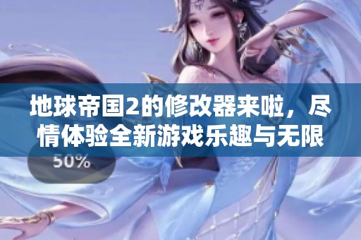 地球帝国2的修改器来啦，尽情体验全新游戏乐趣与无限可能！