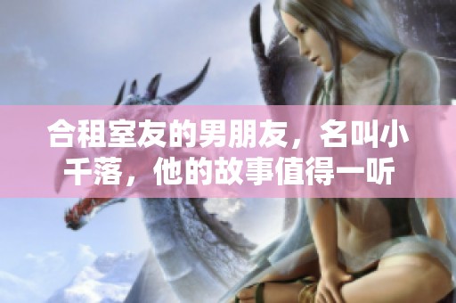 合租室友的男朋友，名叫小千落，他的故事值得一听
