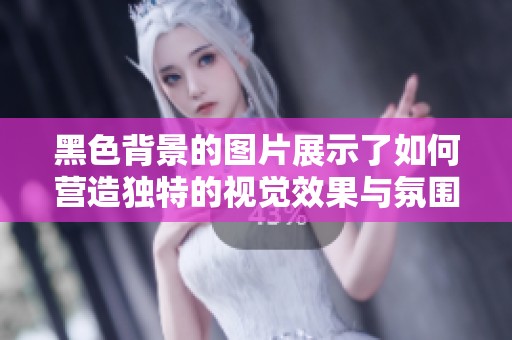 黑色背景的图片展示了如何营造独特的视觉效果与氛围