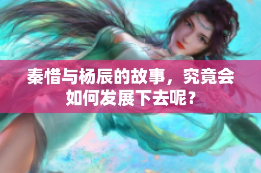 秦惜与杨辰的故事，究竟会如何发展下去呢？