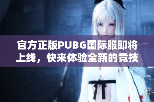 官方正版PUBG国际服即将上线，快来体验全新的竞技乐趣！