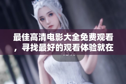 最佳高清电影大全免费观看，寻找最好的观看体验就在这里！