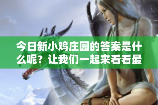 今日新小鸡庄园的答案是什么呢？让我们一起来看看最新的内容吧！