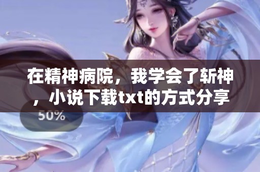 在精神病院，我学会了斩神，小说下载txt的方式分享给你们。