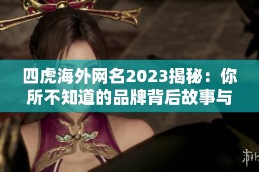 四虎海外网名2023揭秘：你所不知道的品牌背后故事与影响力