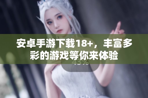 安卓手游下载18+，丰富多彩的游戏等你来体验