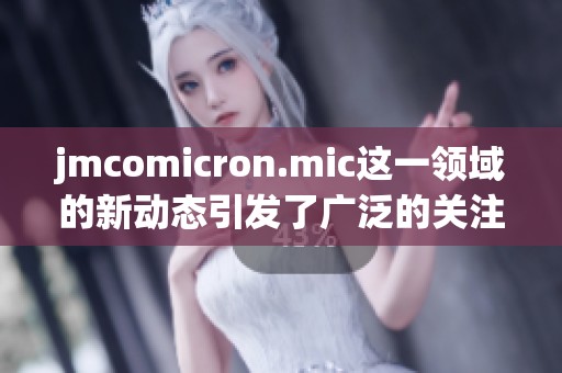 jmcomicron.mic这一领域的新动态引发了广泛的关注与讨论