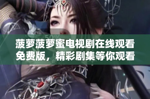 菠萝菠萝蜜电视剧在线观看免费版，精彩剧集等你观看的全新体验