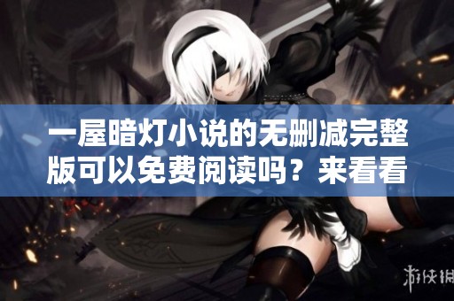 一屋暗灯小说的无删减完整版可以免费阅读吗？来看看这部作品的精彩内容吧！