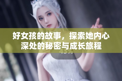 好女孩的故事，探索她内心深处的秘密与成长旅程