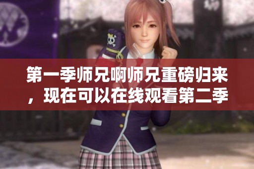 第一季师兄啊师兄重磅归来，现在可以在线观看第二季精彩内容了