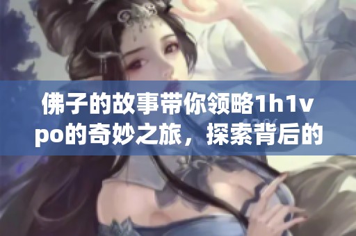 佛子的故事带你领略1h1vpo的奇妙之旅，探索背后的深刻意义